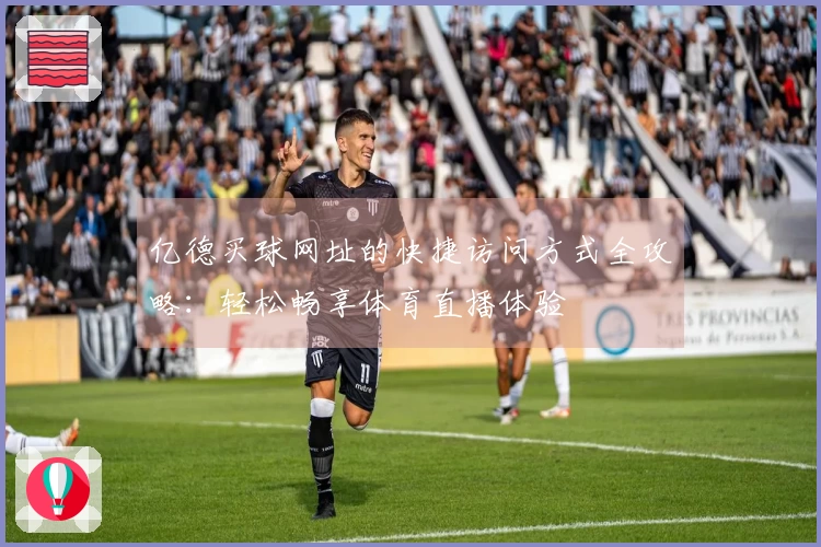 亿德买球网址的快捷访问方式全攻略：轻松畅享体育直播体验