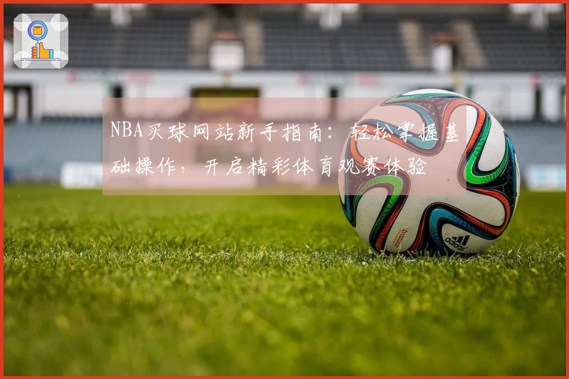 NBA买球网站新手指南：轻松掌握基础操作，开启精彩体育观赛体验