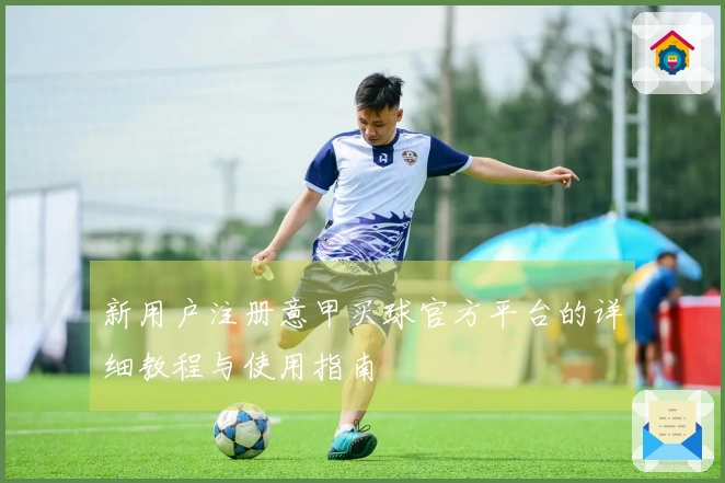 新用户注册意甲买球官方平台的详细教程与使用指南