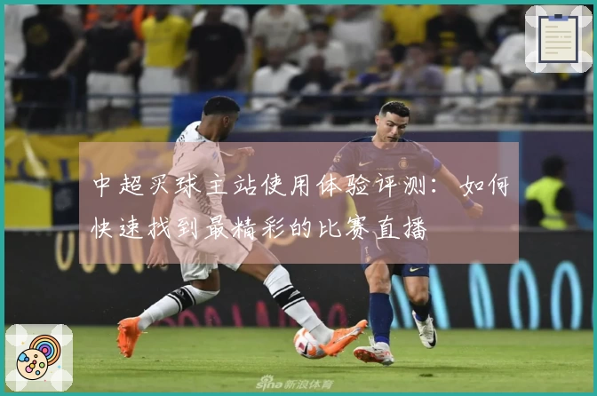 中超买球主站使用体验评测：如何快速找到最精彩的比赛直播
