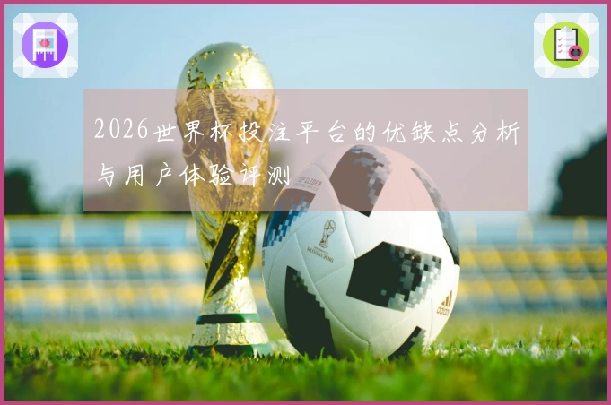 2026世界杯投注平台的优缺点分析与用户体验评测