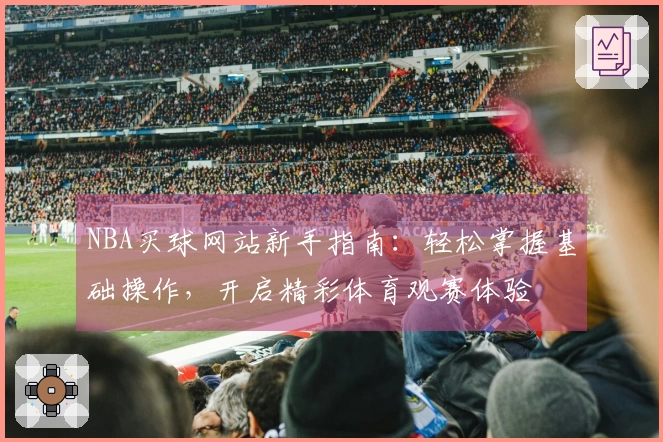 NBA买球网站新手指南：轻松掌握基础操作，开启精彩体育观赛体验