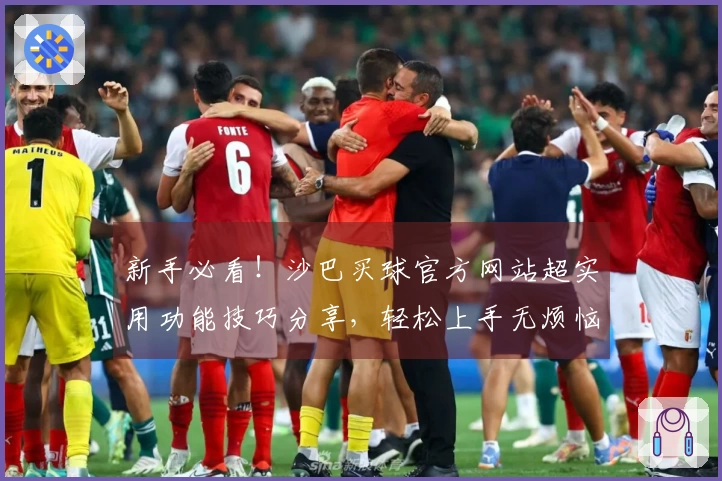 新手必看！沙巴买球官方网站超实用功能技巧分享，轻松上手无烦恼