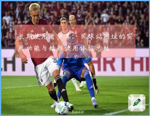 长期使用者分享：买球站网址的实用功能与精彩使用体验总结