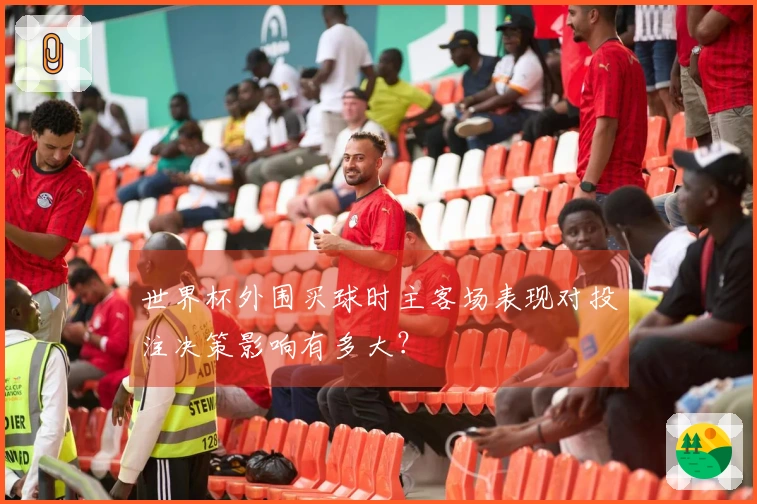 世界杯外围买球时主客场表现对投注决策影响有多大?