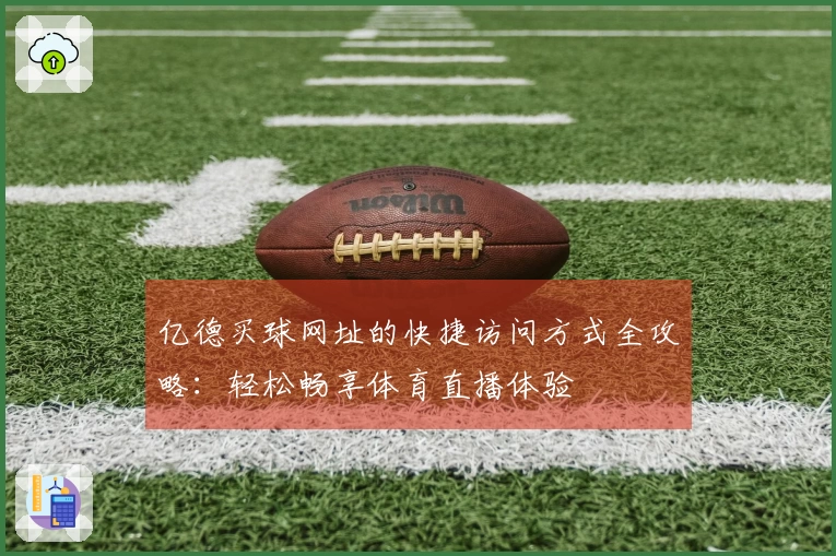 亿德买球网址的快捷访问方式全攻略：轻松畅享体育直播体验