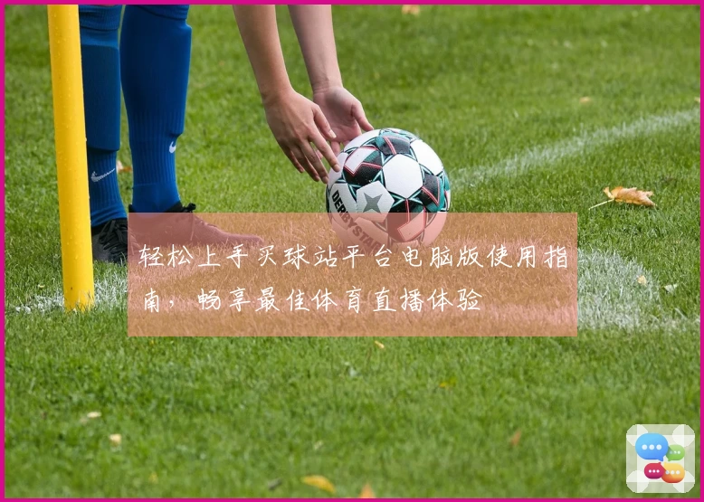 轻松上手买球站平台电脑版使用指南，畅享最佳体育直播体验