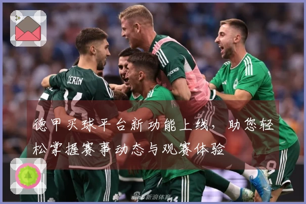 德甲买球平台新功能上线，助您轻松掌握赛事动态与观赛体验