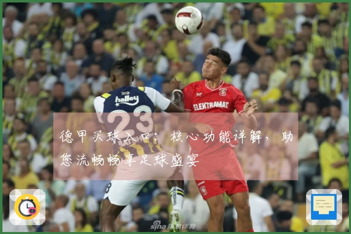 德甲买球入口：核心功能详解，助您流畅畅享足球盛宴