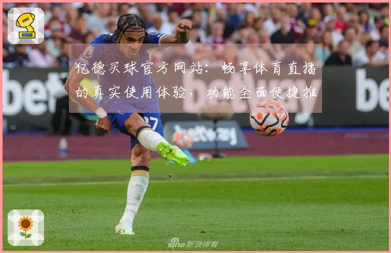 亿德买球官方网站：畅享体育直播的真实使用体验，功能全面便捷推荐