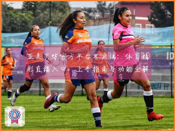 亚美买球官方平台客户端：体育精彩直播入口，上手指南与功能全解析