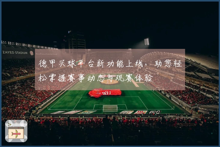 德甲买球平台新功能上线，助您轻松掌握赛事动态与观赛体验