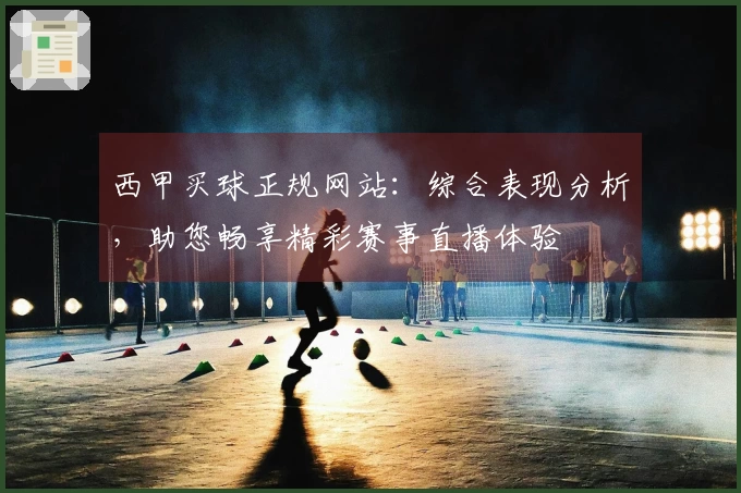 西甲买球正规网站：综合表现分析，助您畅享精彩赛事直播体验