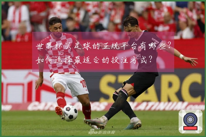 世界杯买足球的正规平台有哪些？如何选择最适合的投注方式？